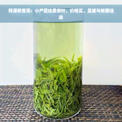 祥源茶普洱：小产区优质茶叶，价格实，品鉴与收藏佳选