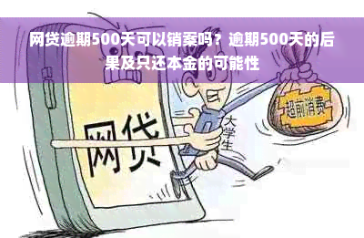 网贷逾期500天可以销案吗？逾期500天的后果及只还本金的可能性