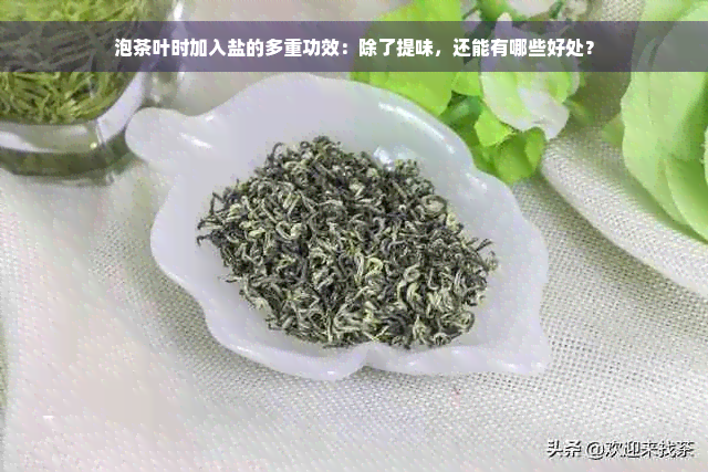 泡茶叶时加入盐的多重功效：除了提味，还能有哪些好处？