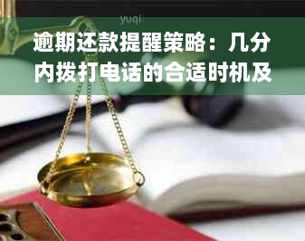 逾期还款提醒策略：几分内拨打电话的合适时机及可能影响因素全解析