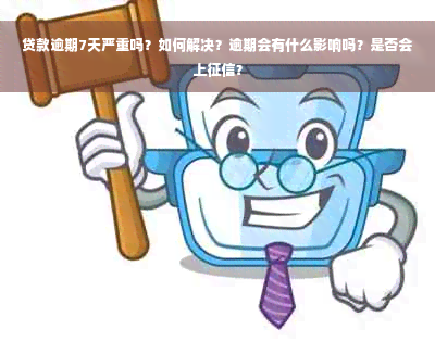 贷款逾期7天严重吗？如何解决？逾期会有什么影响吗？是否会上征信？