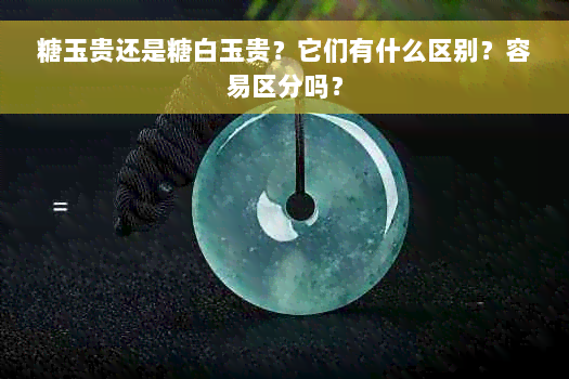 糖玉贵还是糖白玉贵？它们有什么区别？容易区分吗？