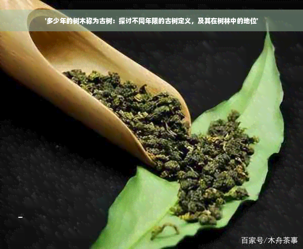 '多少年的树木称为古树：探讨不同年限的古树定义，及其在树林中的地位'