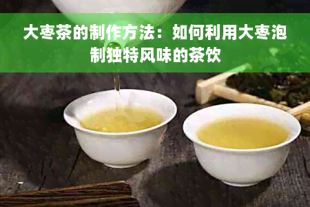 大枣茶的制作方法：如何利用大枣泡制独特风味的茶饮