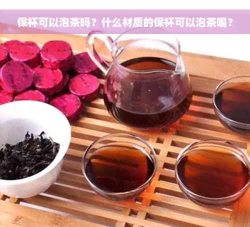 保杯可以泡茶吗？什么材质的保杯可以泡茶喝？