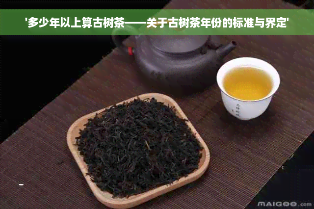 '多少年以上算古树茶——关于古树茶年份的标准与界定'