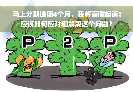 马上分期逾期4个月，我将面临起诉！应该如何应对和解决这个问题？