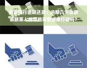 浦发银行逾期还款：逾期几天会联系联系人并可能采取法律行动吗？