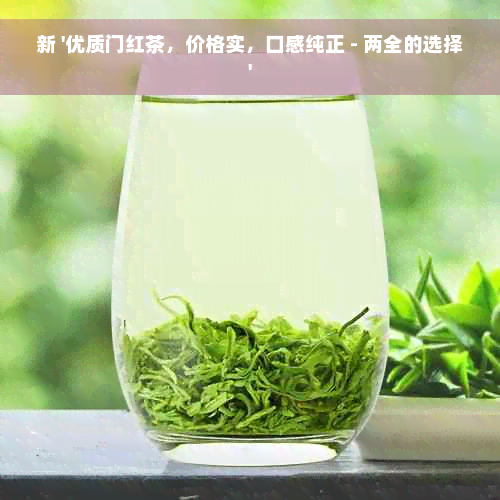 新 '优质门红茶，价格实，口感纯正 - 两全的选择'