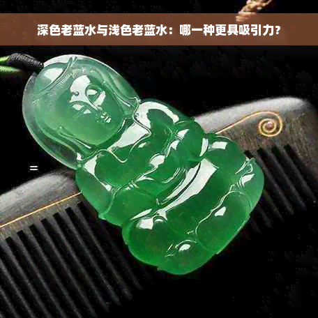 深色老蓝水与浅色老蓝水：哪一种更具吸引力？