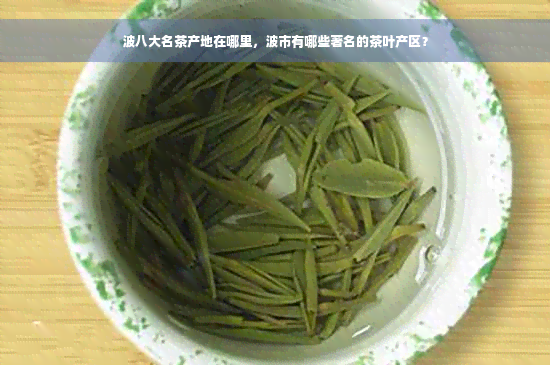 波八大名茶产地在哪里，波市有哪些著名的茶叶产区？