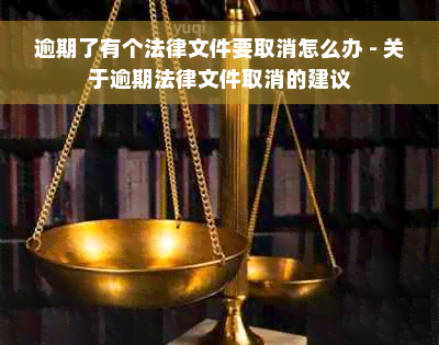 逾期了有个法律文件要取消怎么办 - 关于逾期法律文件取消的建议