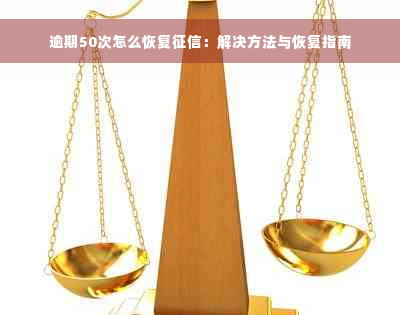 逾期50次怎么恢复征信：解决方法与恢复指南