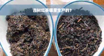 古树红茶哪里生产的？