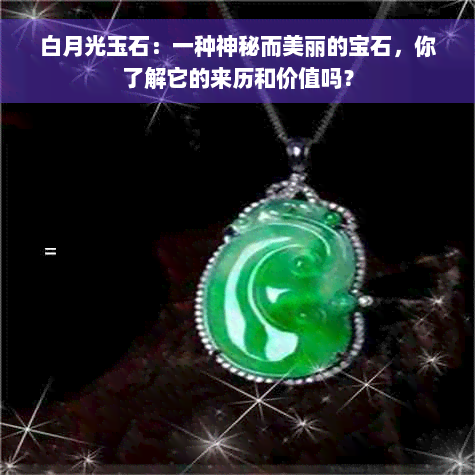 白月光玉石：一种神秘而美丽的宝石，你了解它的来历和价值吗？