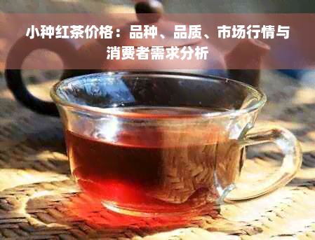 小种红茶价格：品种、品质、市场行情与消费者需求分析