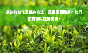 茶饼的制作及保存方法：是否需要醒茶？如何正确存以保持品质？