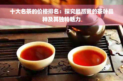 十大名茶的价格排名：探究最昂贵的茶叶品种及其独特魅力