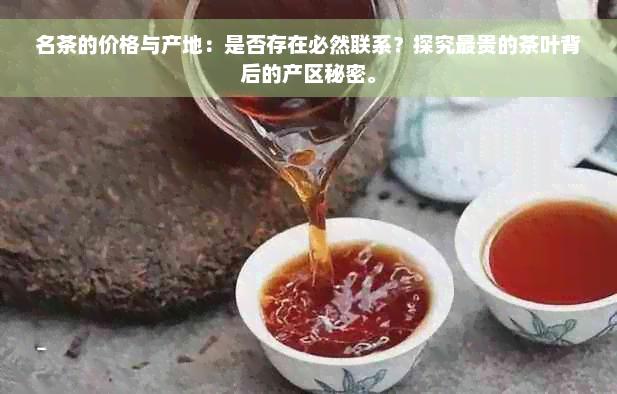 名茶的价格与产地：是否存在必然联系？探究最贵的茶叶背后的产区秘密。