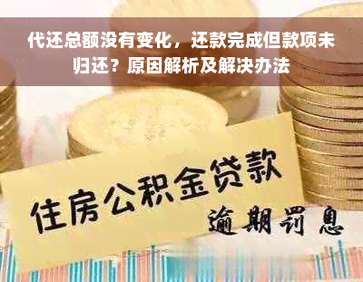 代还总额没有变化，还款完成但款项未归还？原因解析及解决办法