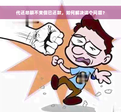 代还总额不变但已还款，如何解决这个问题？