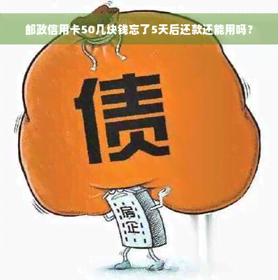 邮政信用卡50几块钱忘了5天后还款还能用吗？