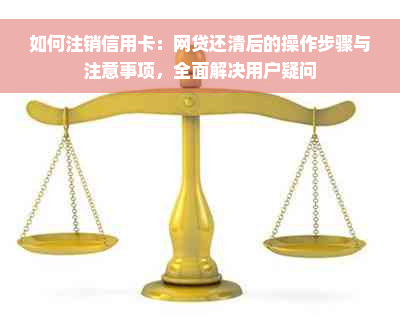 如何注销信用卡：网贷还清后的操作步骤与注意事项，全面解决用户疑问