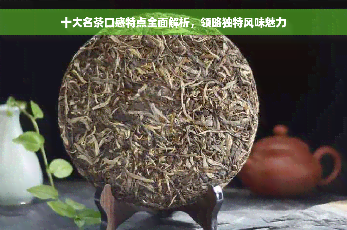 十大名茶口感特点全面解析，领略独特风味魅力