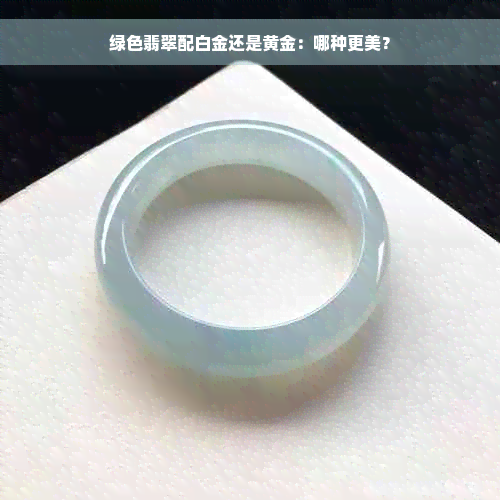 绿色翡翠配白金还是黄金：哪种更美？