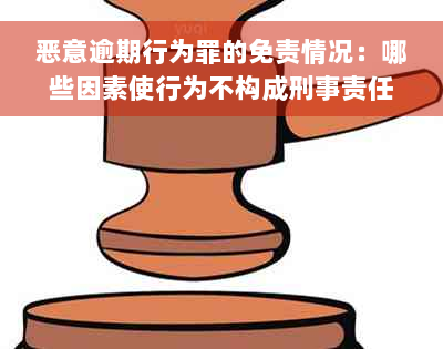 恶意逾期行为罪的免责情况：哪些因素使行为不构成刑事责任？