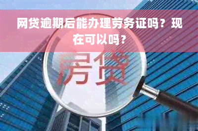 网贷逾期后能办理劳务证吗？现在可以吗？