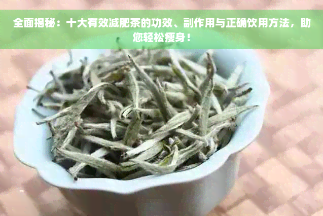 全面揭秘：十大有效减肥茶的功效、副作用与正确饮用方法，助您轻松瘦身！