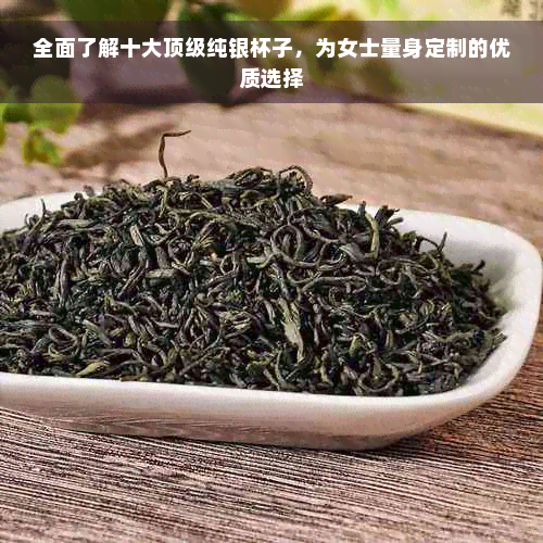 全面了解十大顶级纯银杯子，为女士量身定制的优质选择