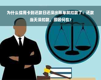 为什么信用卡到还款日还没出账单就扣款了：还款当天没扣款，原因何在？