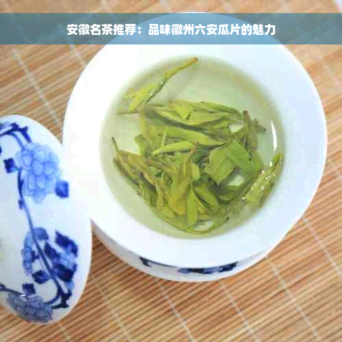 安徽名茶推荐：品味徽州六安瓜片的魅力