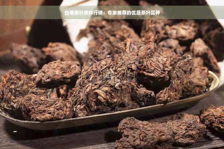 白毫银针茶排行榜：专家推荐的优质茶叶品种