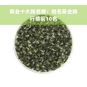 茶业十大排名榜：知名茶业排行榜前10名