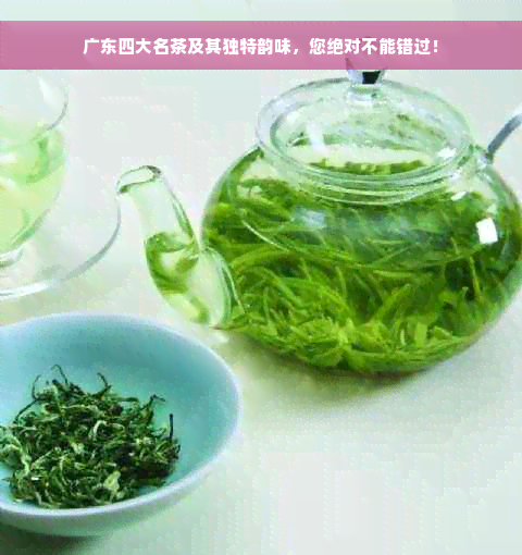 广东四大名茶及其独特韵味，您绝对不能错过！