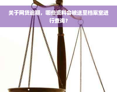 关于网贷逾期，哪些资料会被送至档案室进行查询？