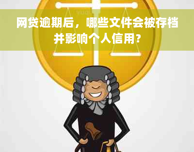 网贷逾期后，哪些文件会被存档并影响个人信用？