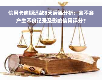 信用卡逾期还款8天后果分析：会不会产生不良记录及影响信用评分？