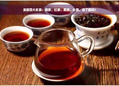 安徽四大名茶：绿茶、红茶、黑茶、白茶，你了解吗？