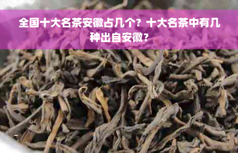 全国十大名茶安徽占几个？十大名茶中有几种出自安徽？