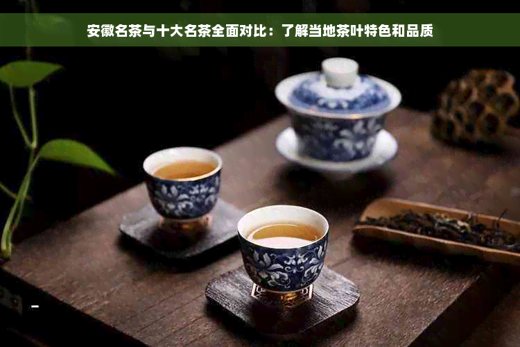 安徽名茶与十大名茶全面对比：了解当地茶叶特色和品质