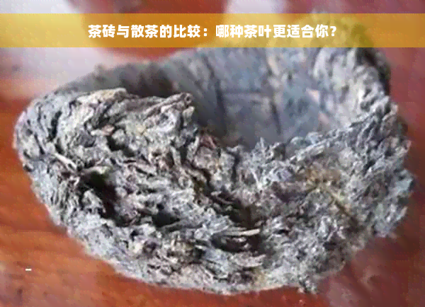 茶砖与散茶的比较：哪种茶叶更适合你？