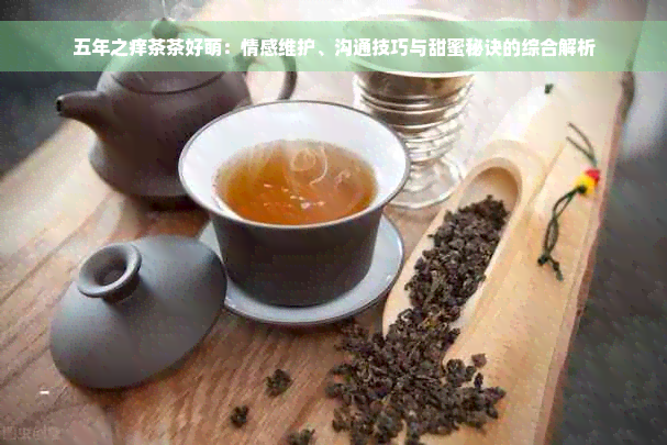 五年之痒茶茶好萌：情感维护、沟通技巧与甜蜜秘诀的综合解析