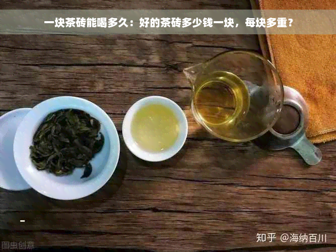 一块茶砖能喝多久：好的茶砖多少钱一块，每块多重？