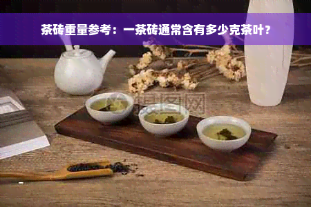 茶砖重量参考：一茶砖通常含有多少克茶叶？