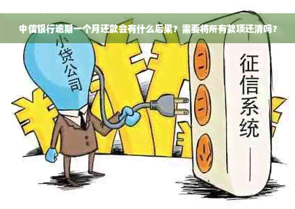 中信银行逾期一个月还款会有什么后果？需要将所有款项还清吗？