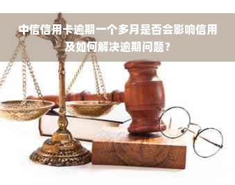 中信信用卡逾期一个多月是否会影响信用及如何解决逾期问题？